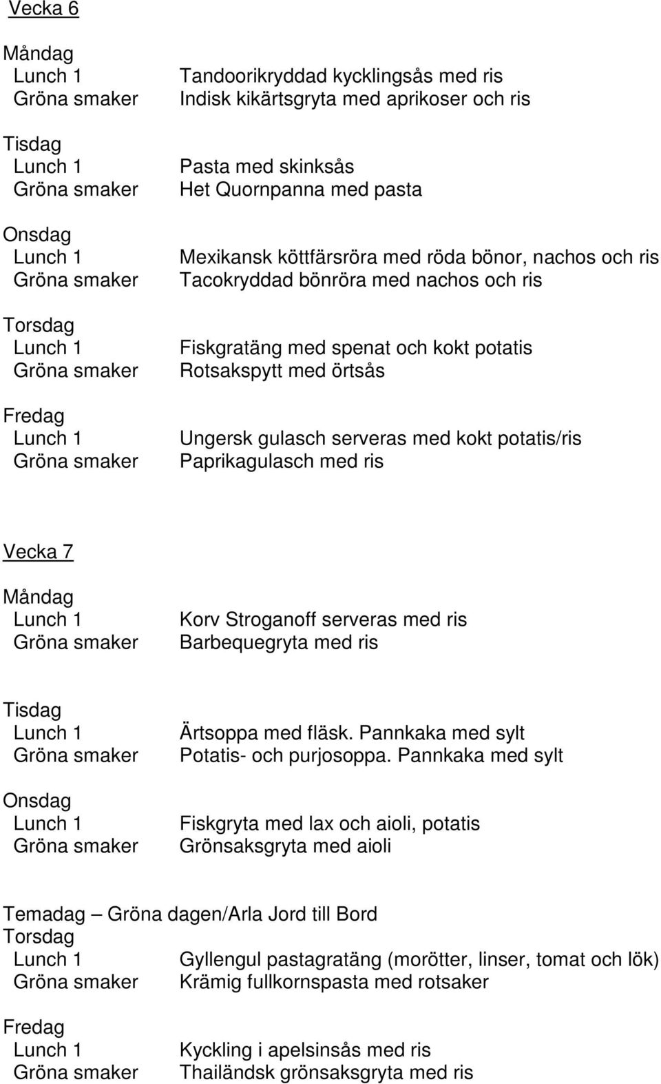 Stroganoff serveras med ris Barbequegryta med ris Ärtsoppa med fläsk. Pannkaka med sylt Potatis- och purjosoppa.