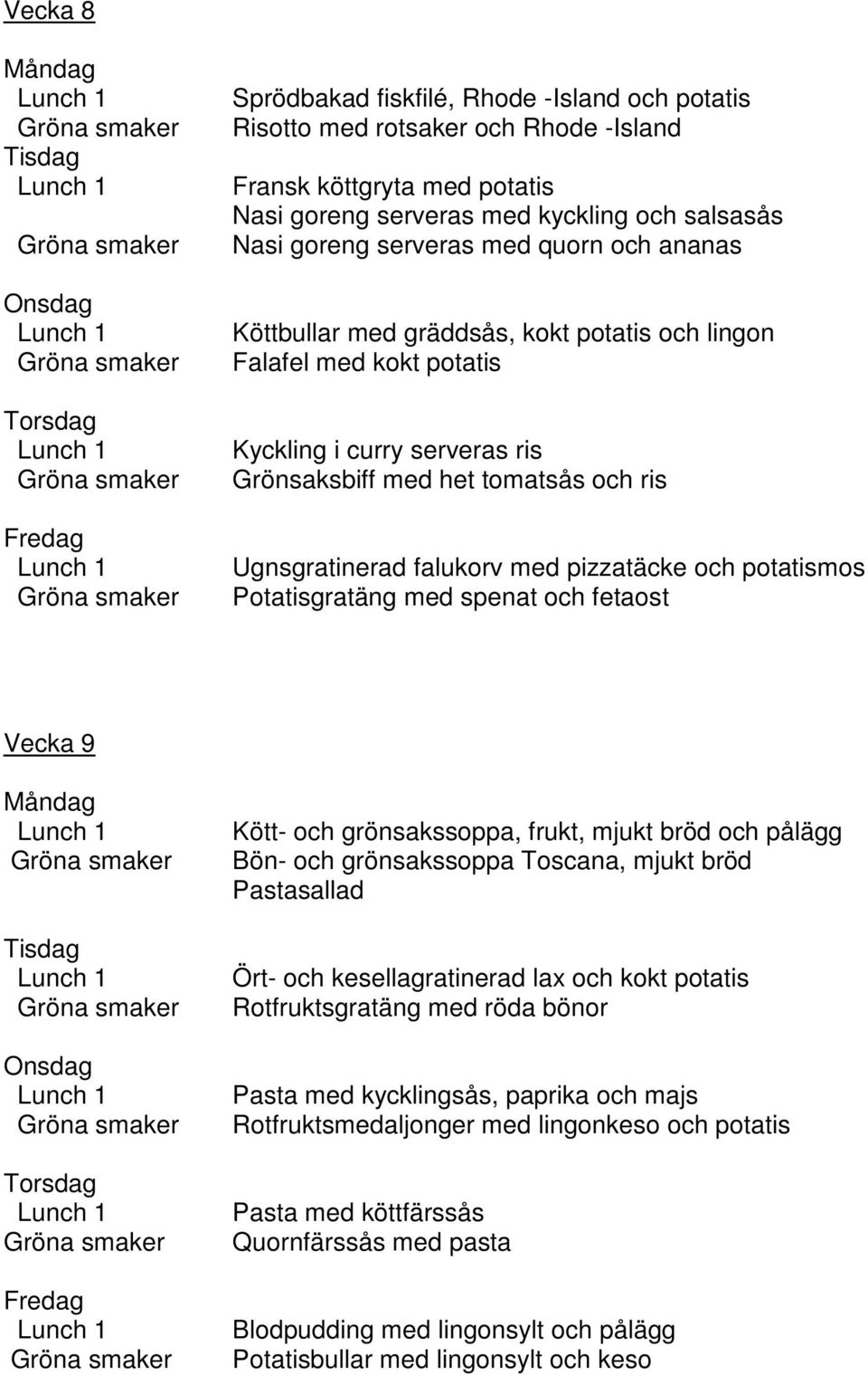 och potatismos Potatisgratäng med spenat och fetaost Vecka 9 Kött- och grönsakssoppa, frukt, mjukt bröd och pålägg Bön- och grönsakssoppa Toscana, mjukt bröd Pastasallad Ört- och kesellagratinerad