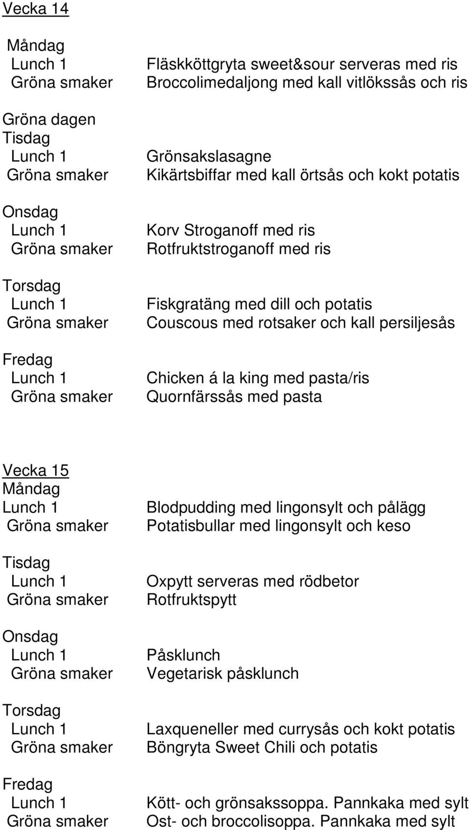 Quornfärssås med pasta Vecka 15 Blodpudding med lingonsylt och pålägg Potatisbullar med lingonsylt och keso Oxpytt serveras med rödbetor Rotfruktspytt Påsklunch