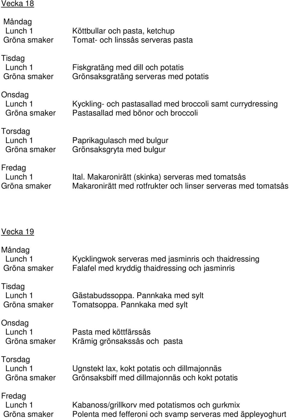 Makaronirätt (skinka) serveras med tomatsås Makaronirätt med rotfrukter och linser serveras med tomatsås Vecka 19 Kycklingwok serveras med jasminris och thaidressing Falafel med kryddig thaidressing