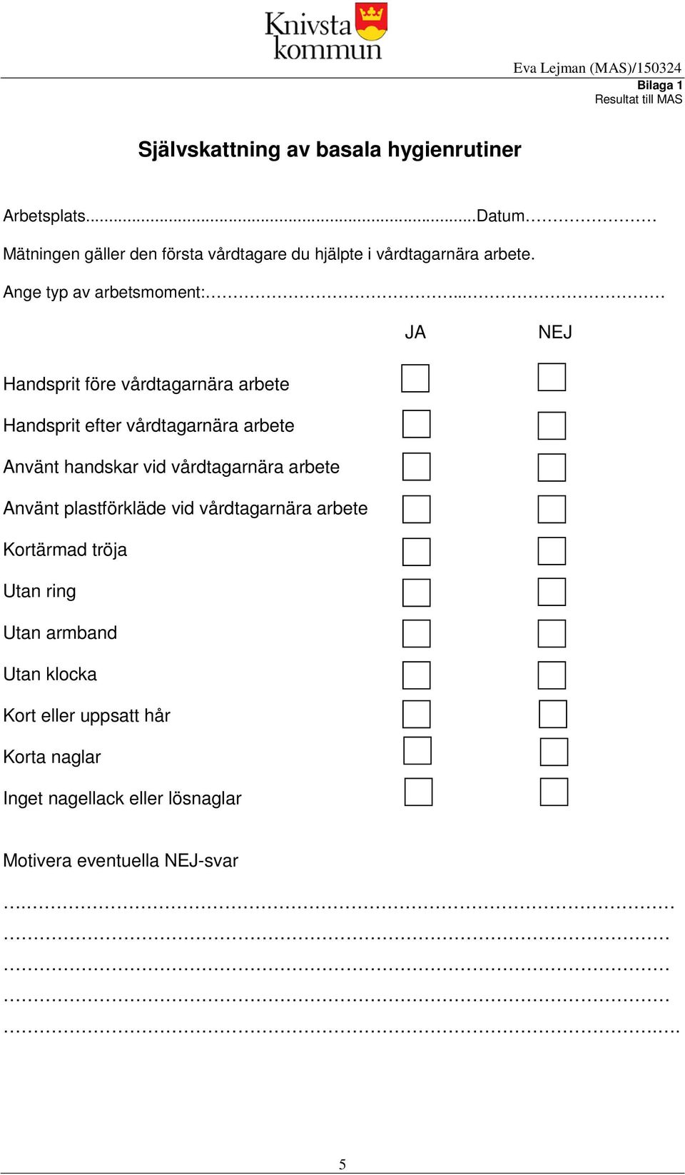 .. JA NEJ Handsprit före vårdtagarnära arbete Handsprit efter vårdtagarnära arbete Använt handskar vid vårdtagarnära arbete Använt