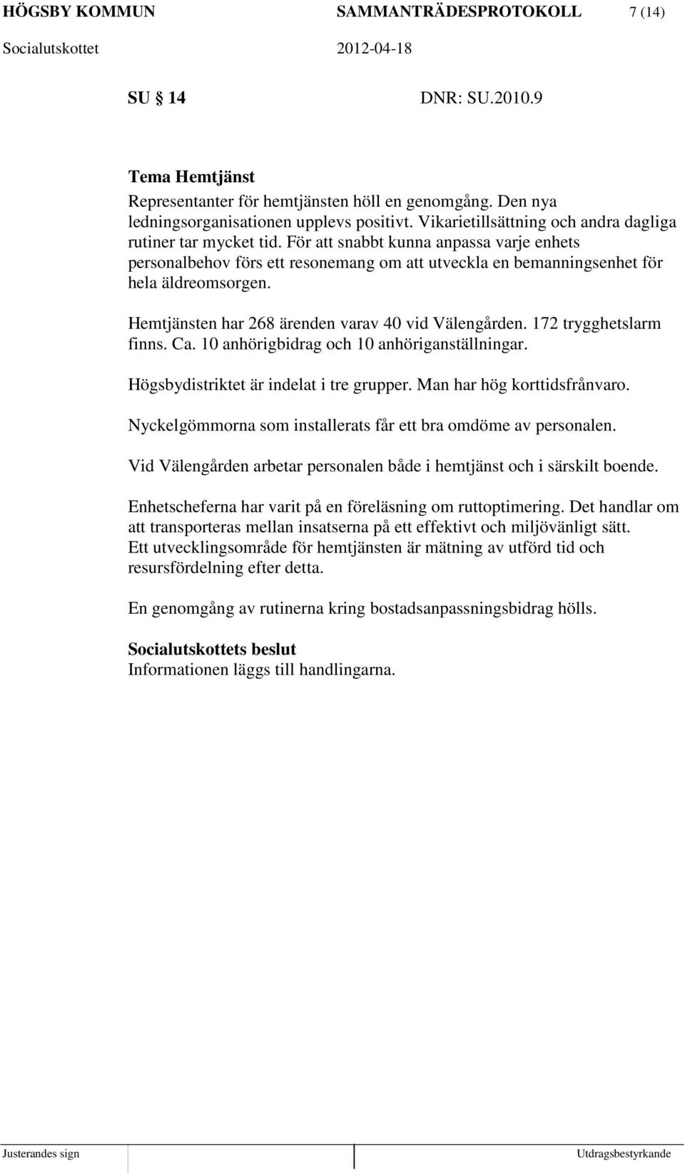 Hemtjänsten har 268 ärenden varav 40 vid Välengården. 172 trygghetslarm finns. Ca. 10 anhörigbidrag och 10 anhöriganställningar. Högsbydistriktet är indelat i tre grupper.