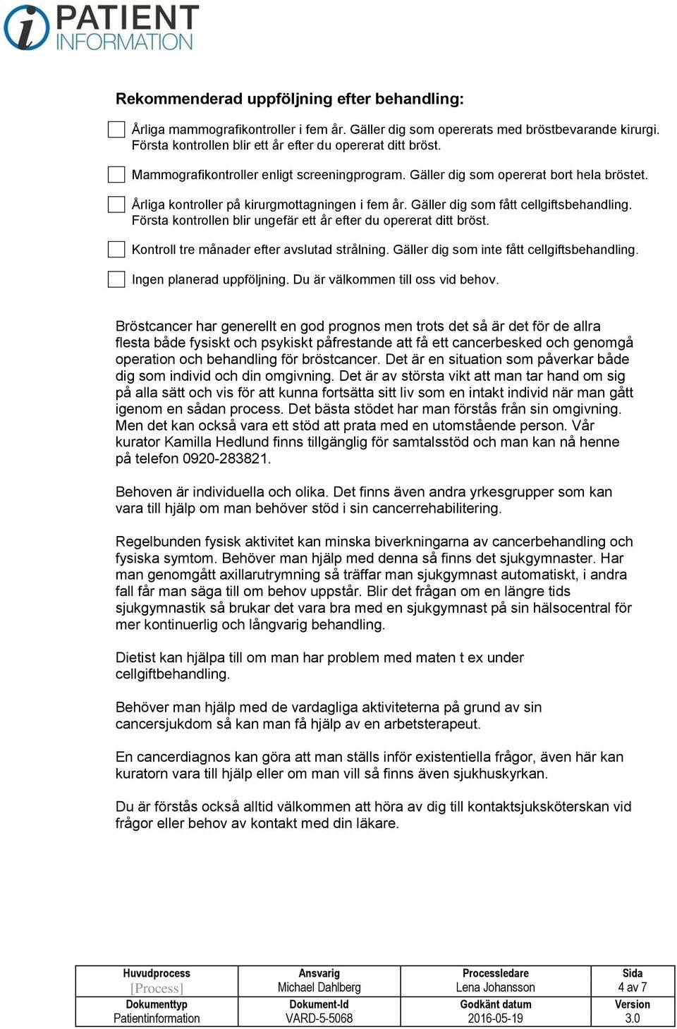 Första kontrollen blir ungefär ett år efter du opererat ditt bröst. Kontroll tre månader efter avslutad strålning. Gäller dig som inte fått cellgiftsbehandling. Ingen planerad uppföljning.