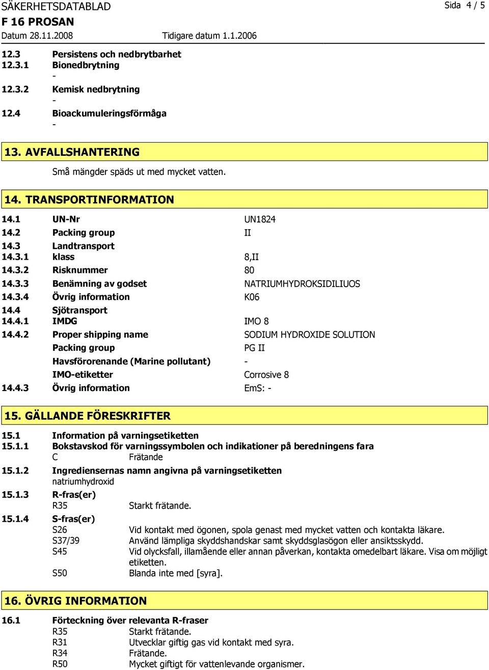 4 Sjötransport 14.4.1 IMDG IMO 8 14.4.2 Proper shipping name SODIUM HYDROXIDE SOLUTION Packing group Havsförorenande (Marine pollutant) PG II IMOetiketter Corrosive 8 14.4.3 Övrig information EmS: 15.