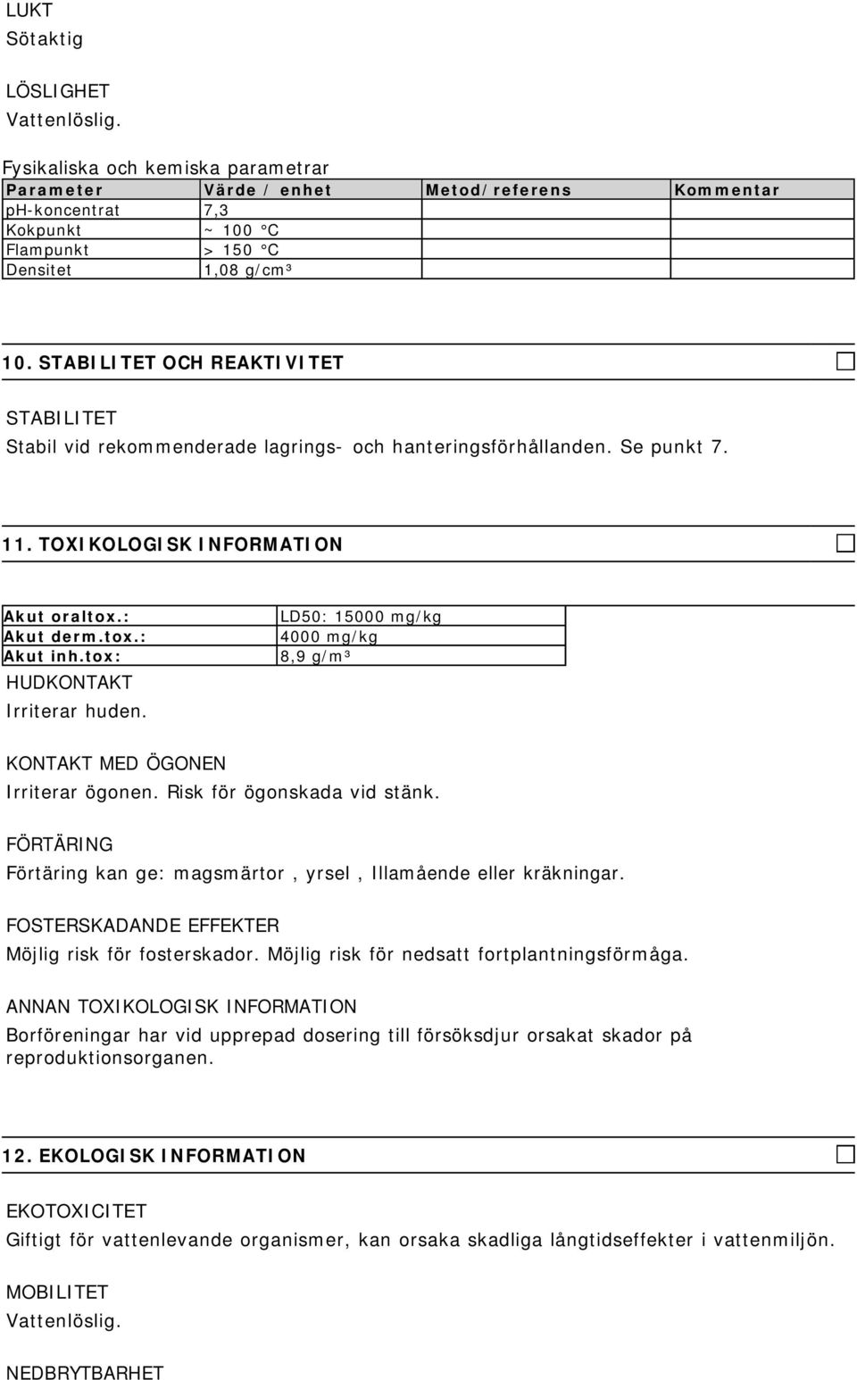 tox: HUDKONTAKT Irriterar huden. LD50: 15000 mg/kg 4000 mg/kg 8,9 g/m³ KONTAKT MED ÖGONEN Irriterar ögonen. Risk för ögonskada vid stänk.