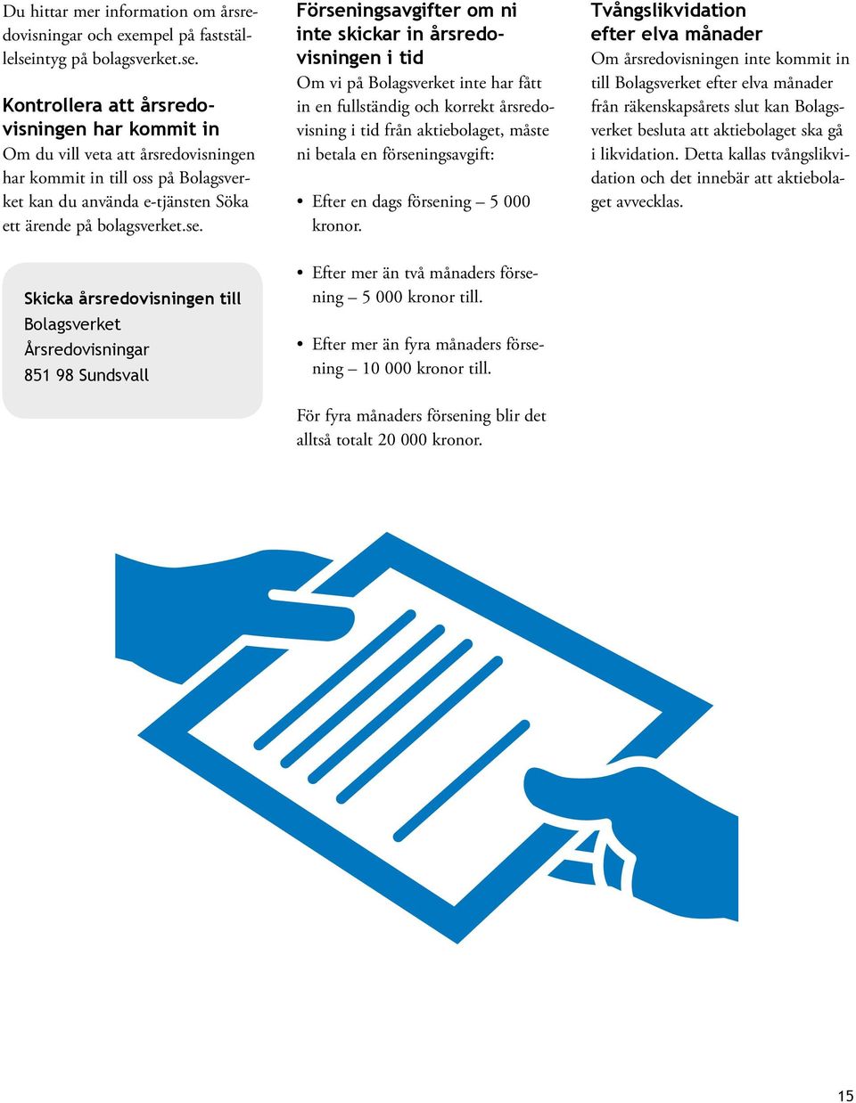 Kontrollera att årsredovisningen har kommit in Om du vill veta att årsredovisningen har kommit in till oss på Bolagsverket kan du använda e-tjänsten Söka ett ärende på bolagsverket.se.