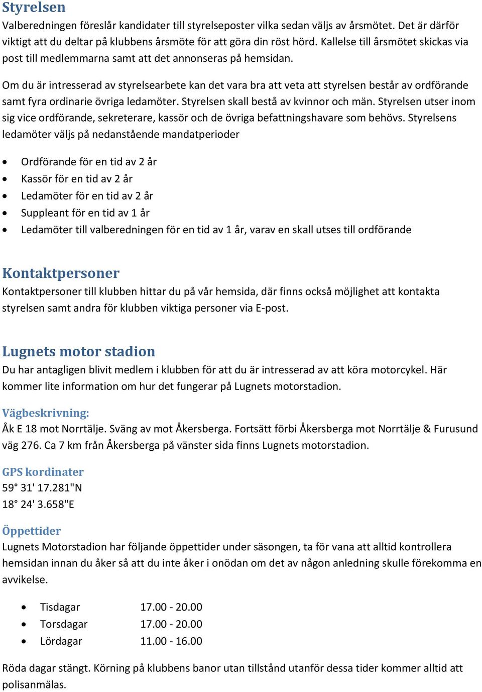 Om du är intresserad av styrelsearbete kan det vara bra att veta att styrelsen består av ordförande samt fyra ordinarie övriga ledamöter. Styrelsen skall bestå av kvinnor och män.