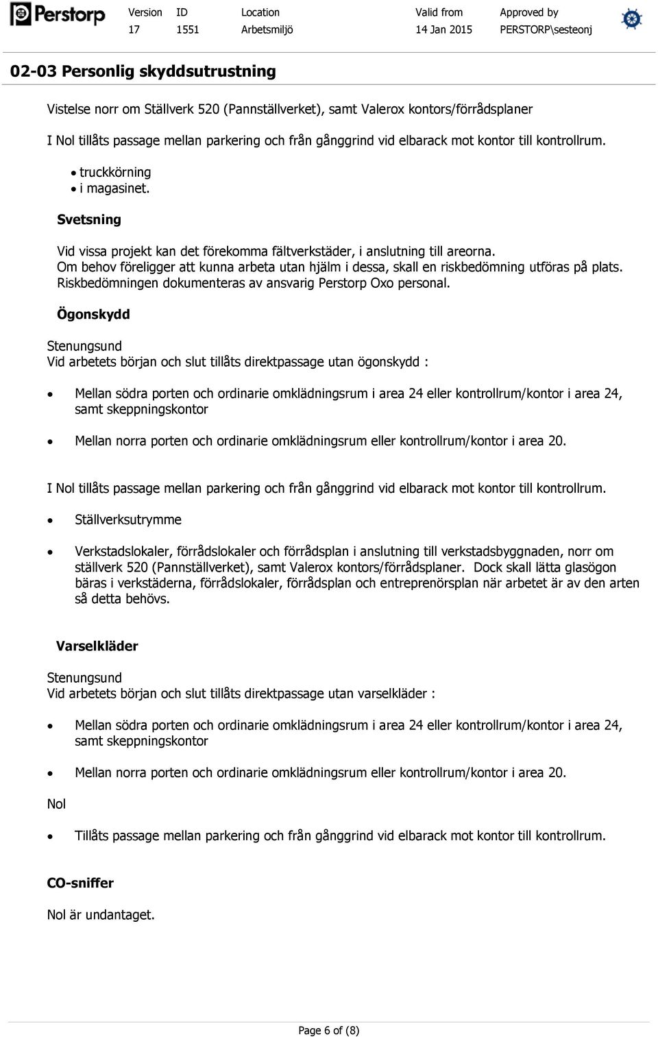 Om behov föreligger att kunna arbeta utan hjälm i dessa, skall en riskbedömning utföras på plats. Riskbedömningen dokumenteras av ansvarig Perstorp Oxo personal.