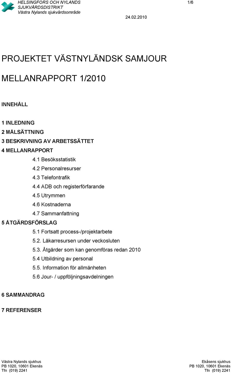 6 Kostnaderna 4.7 Sammanfattning 5 ÅTGÄRDSFÖRSLAG 5.1 Fortsatt process-/projektarbete 5.2. Läkarresursen under veckosluten 5.3.