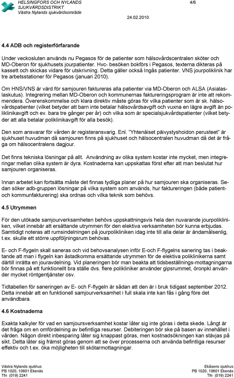 VNS jourpoliklinik har tre arbetsstationer för Pegasos (januari 2010). Om HNS/VNS är värd för samjouren faktureras alla patienter via MD-Oberon och ALSA (Asialaslaskutus).