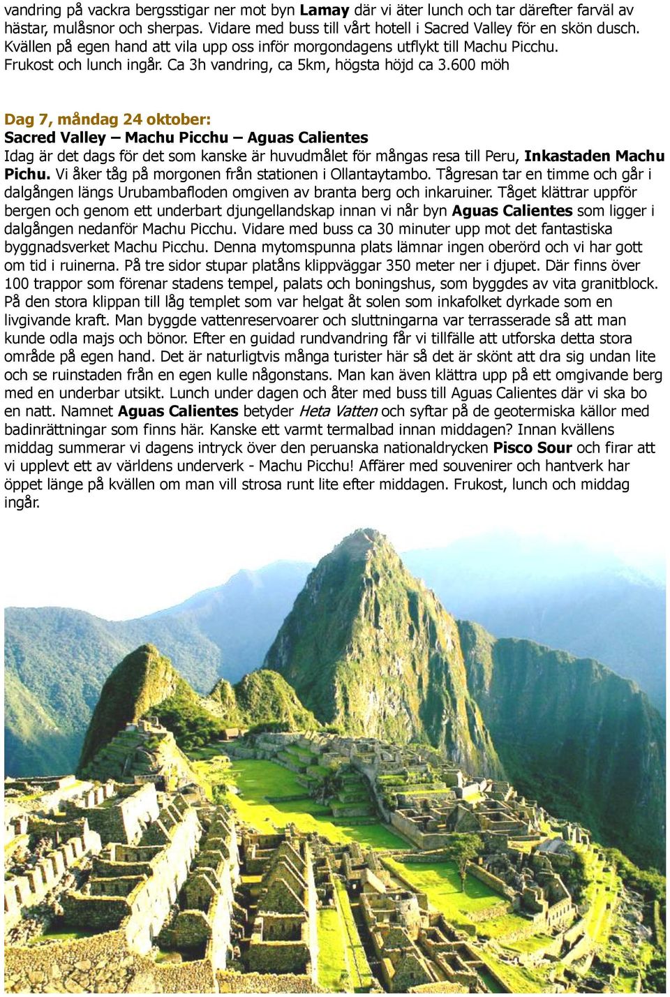 600 möh Dag 7, måndag 24 oktober: Sacred Valley Machu Picchu Aguas Calientes Idag är det dags för det som kanske är huvudmålet för mångas resa till Peru, Inkastaden Machu Pichu.