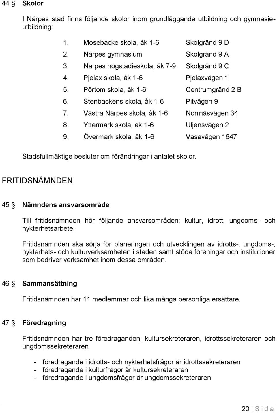 Västra Närpes skola, åk 1-6 Norrnäsvägen 34 8. Yttermark skola, åk 1-6 Uljensvägen 2 9. Övermark skola, åk 1-6 Vasavägen 1647 Stadsfullmäktige besluter om förändringar i antalet skolor.