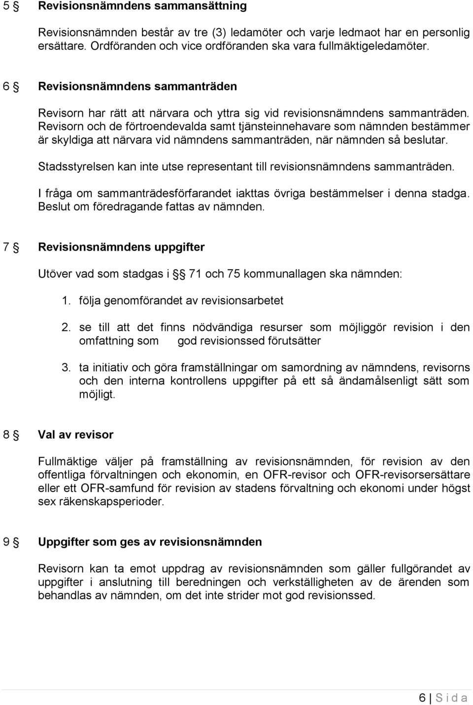 Revisorn och de förtroendevalda samt tjänsteinnehavare som nämnden bestämmer är skyldiga att närvara vid nämndens sammanträden, när nämnden så beslutar.