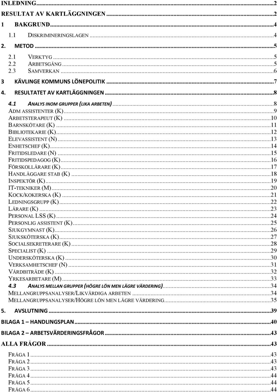 ..13 ENHETSCHEF (K)...14 FRITIDSLEDARE (N)...15 FRITIDSPEDAGOG (K)...16 FÖRSKOLLÄRARE (K)...17 HANDLÄGGARE STAB (K)...18 INSPEKTÖR (K)...19 IT-TEKNIKER (M)...20 KOCK/KOKERSKA (K)...21 LEDNINGSGRUPP (K).