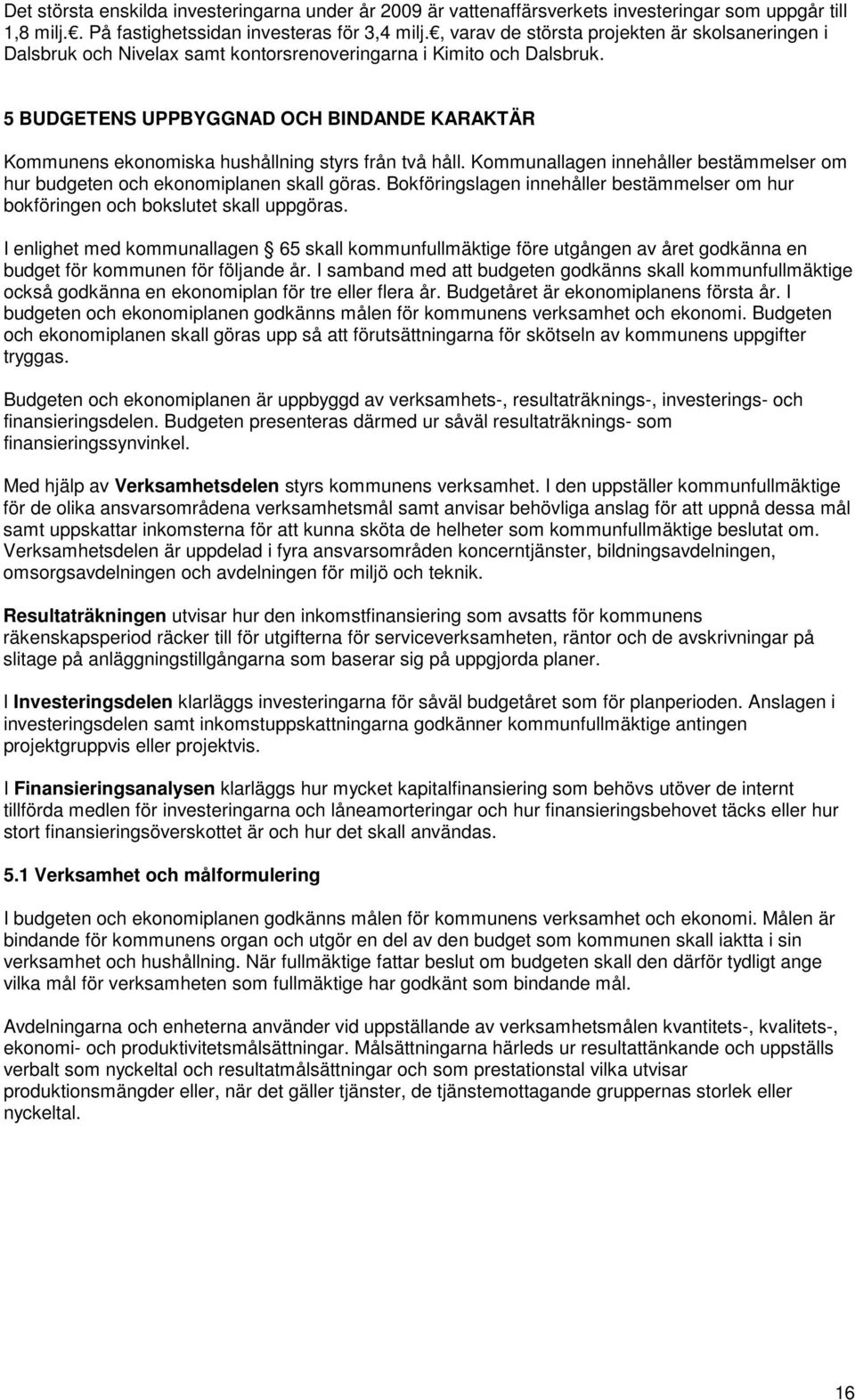 5 BUDGETENS UPPBYGGNAD OCH BINDANDE KARAKTÄR Kommunens ekonomiska hushållning styrs från två håll. Kommunallagen innehåller bestämmelser om hur budgeten och ekonomiplanen skall göras.
