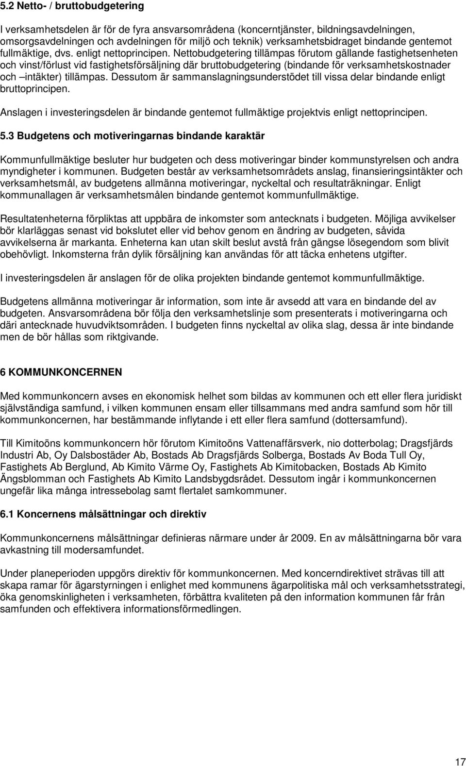 Nettobudgetering tillämpas förutom gällande fastighetsenheten och vinst/förlust vid fastighetsförsäljning där bruttobudgetering (bindande för verksamhetskostnader och intäkter) tillämpas.