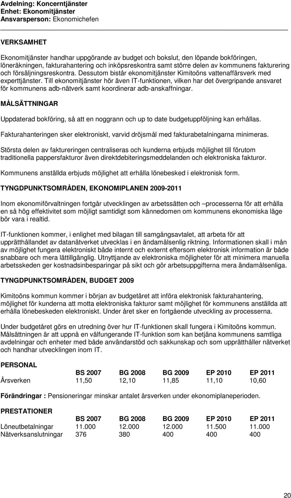 Till ekonomitjänster hör även IT-funktionen, vilken har det övergripande ansvaret för kommunens adb-nätverk samt koordinerar adb-anskaffningar.