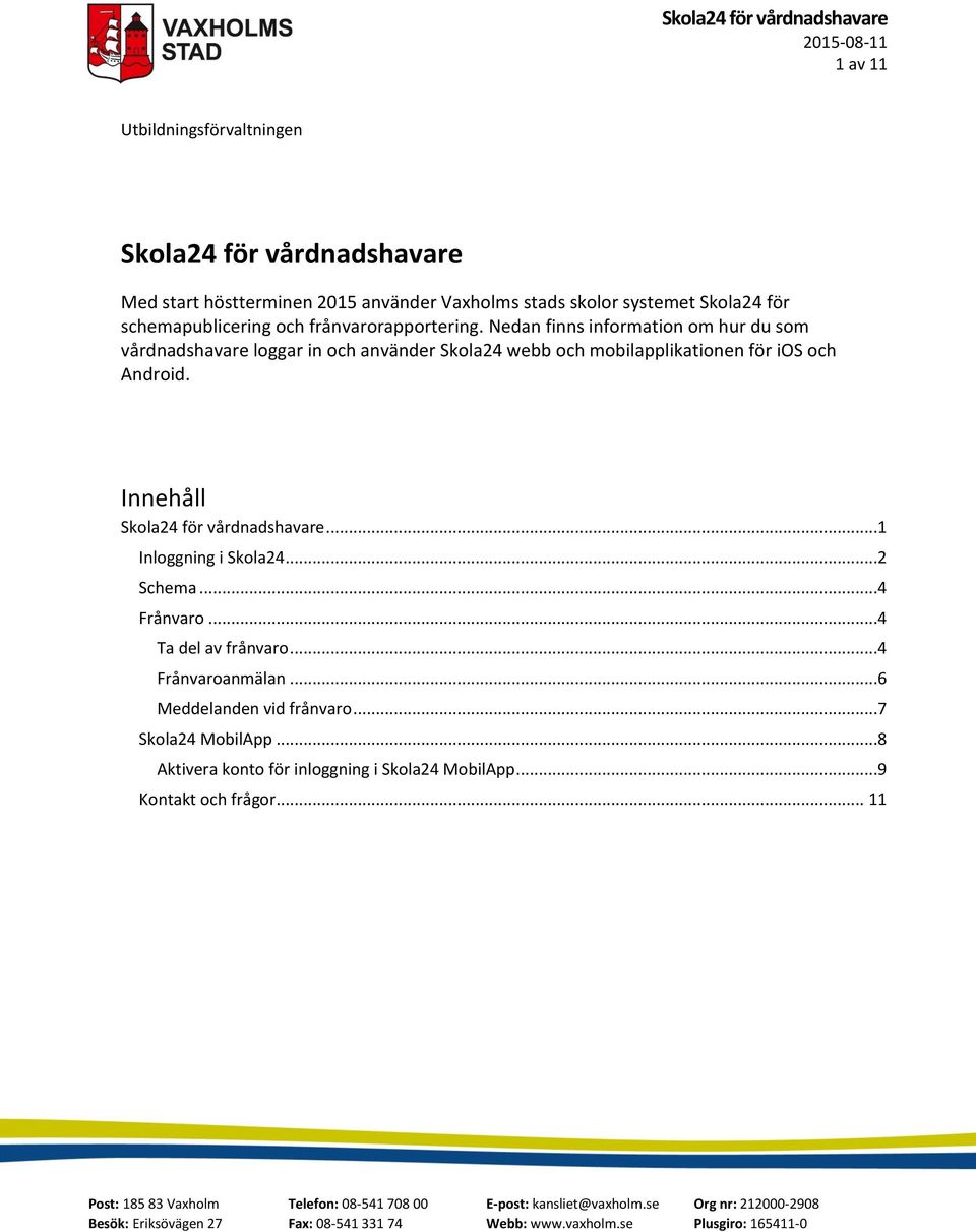 ..2 Schema...4 Frånvaro...4 Ta del av frånvaro...4 Frånvaroanmälan...6 Meddelanden vid frånvaro...7 Skola24 MobilApp...8 Aktivera konto för inloggning i Skola24 MobilApp.