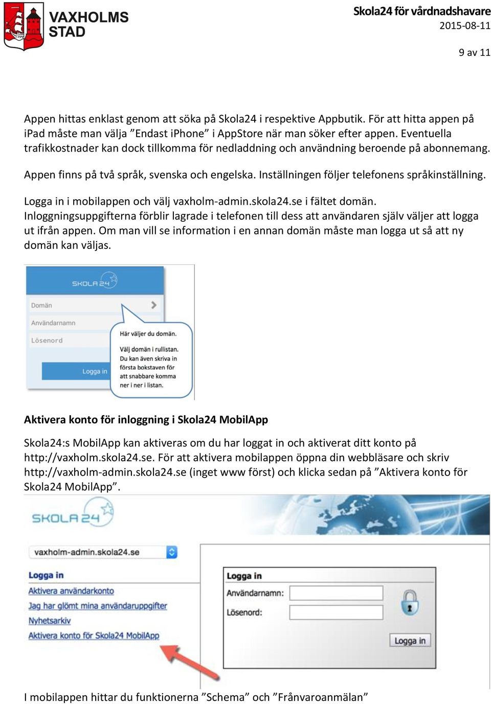 Logga in i mobilappen och välj vaxholm-admin.skola24.se i fältet domän. Inloggningsuppgifterna förblir lagrade i telefonen till dess att användaren själv väljer att logga ut ifrån appen.