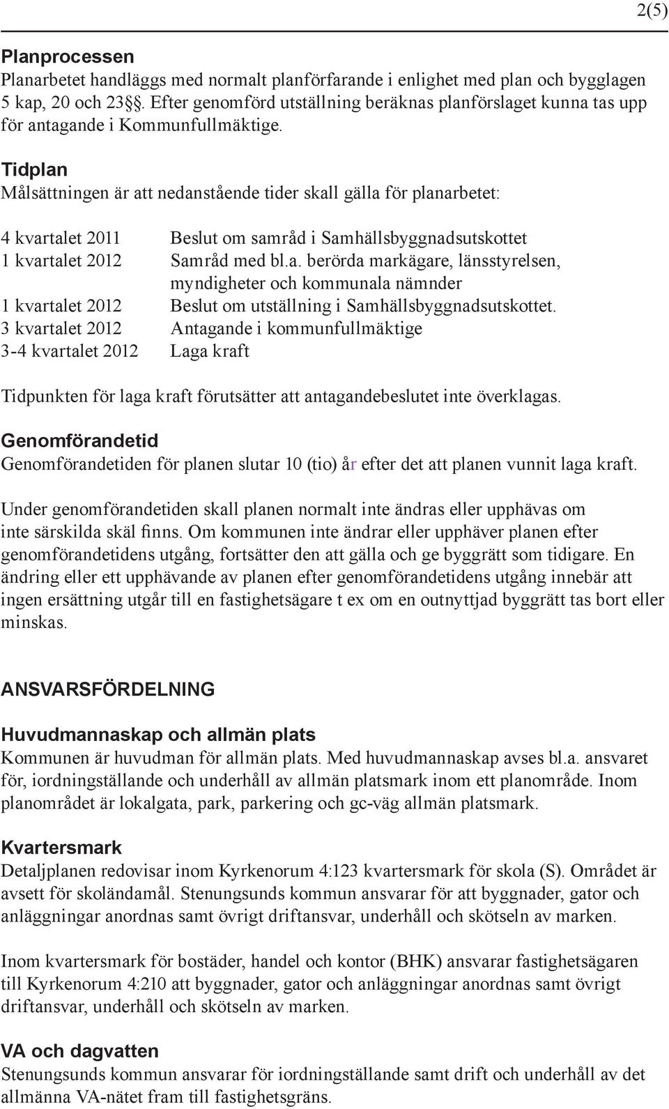 Tidplan Målsättningen är att nedanstående tider skall gälla för planarbetet: 4 kvartalet 2011 Beslut om samråd i Samhällsbyggnadsutskottet 1 kvartalet 2012 Samråd med bl.a. berörda markägare, länsstyrelsen, myndigheter och kommunala nämnder 1 kvartalet 2012 Beslut om utställning i Samhällsbyggnadsutskottet.