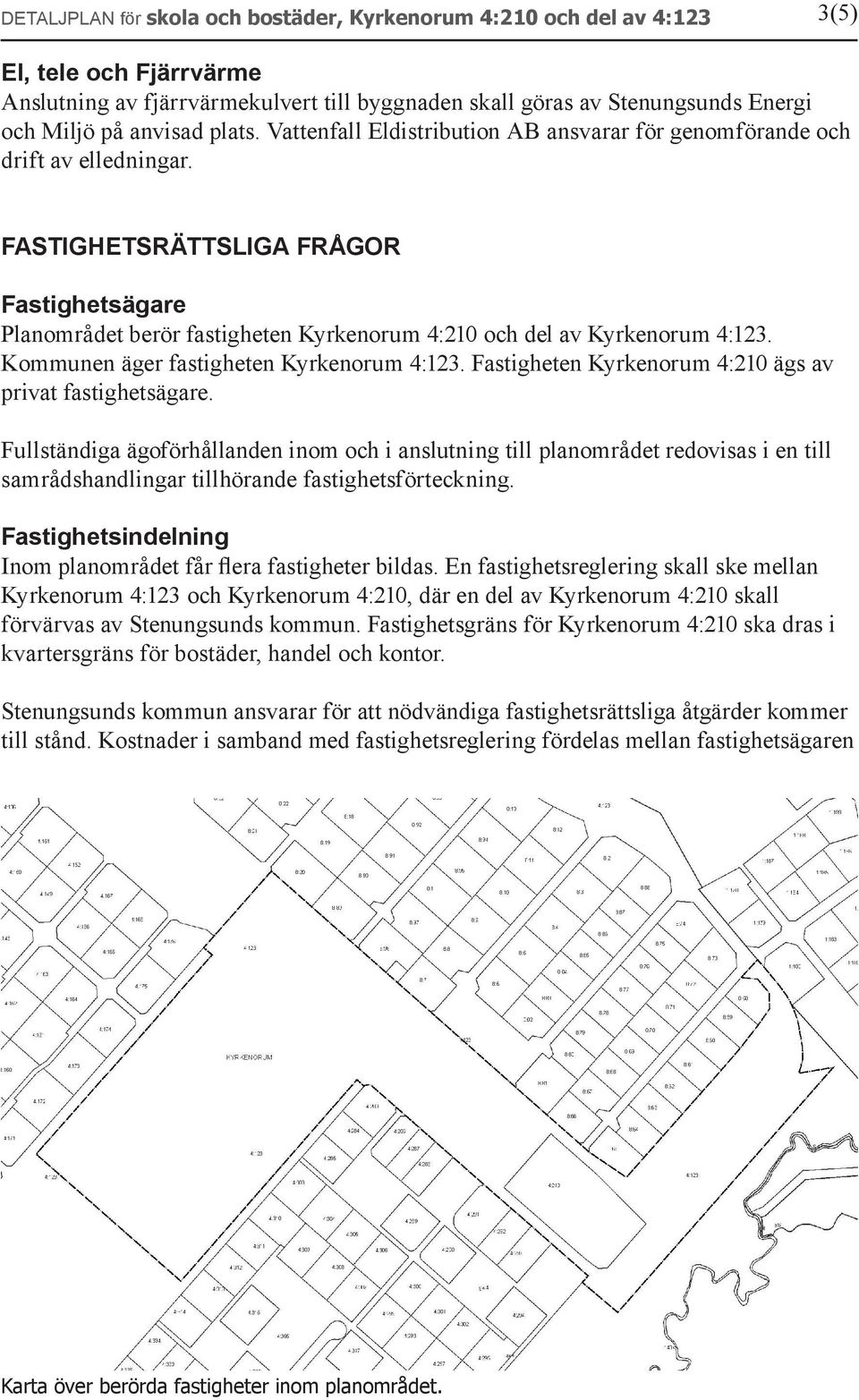 FASTIGHETSRÄTTSLIGA FRÅGOR Fastighetsägare Planområdet berör fastigheten Kyrkenorum 4:210 och del av Kyrkenorum 4:123. Kommunen äger fastigheten Kyrkenorum 4:123.