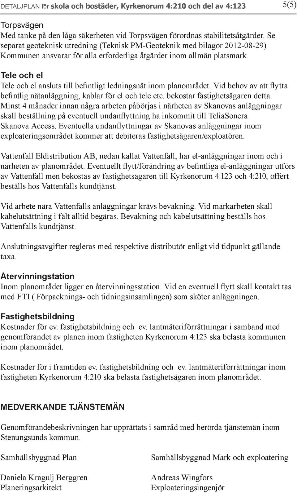 Tele och el Tele och el ansluts till befintligt ledningsnät inom planområdet. Vid behov av att flytta befintlig nätanläggning, kablar för el och tele etc. bekostar fastighetsägaren detta.