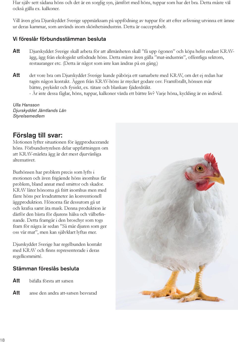 Vi föreslår förbundsstämman besluta Djurskyddet Sverige skall arbeta för att allmänheten skall få upp ögonen och köpa helst endast KRAVägg, ägg från ekologiskt utfodrade höns.