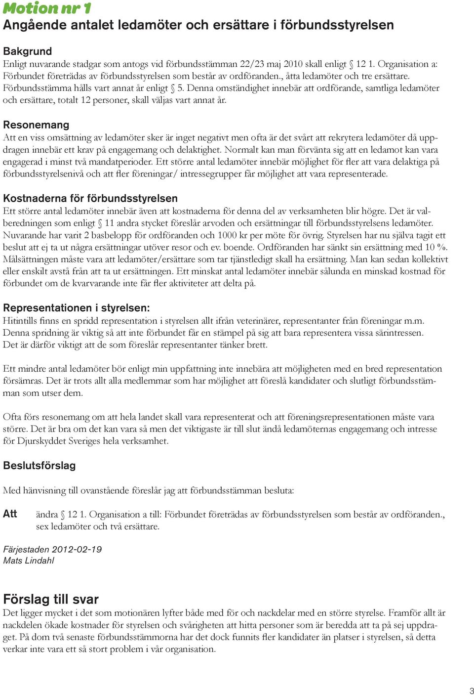 Denna omständighet innebär att ordförande, samtliga ledamöter och ersättare, totalt 12 personer, skall väljas vart annat år.