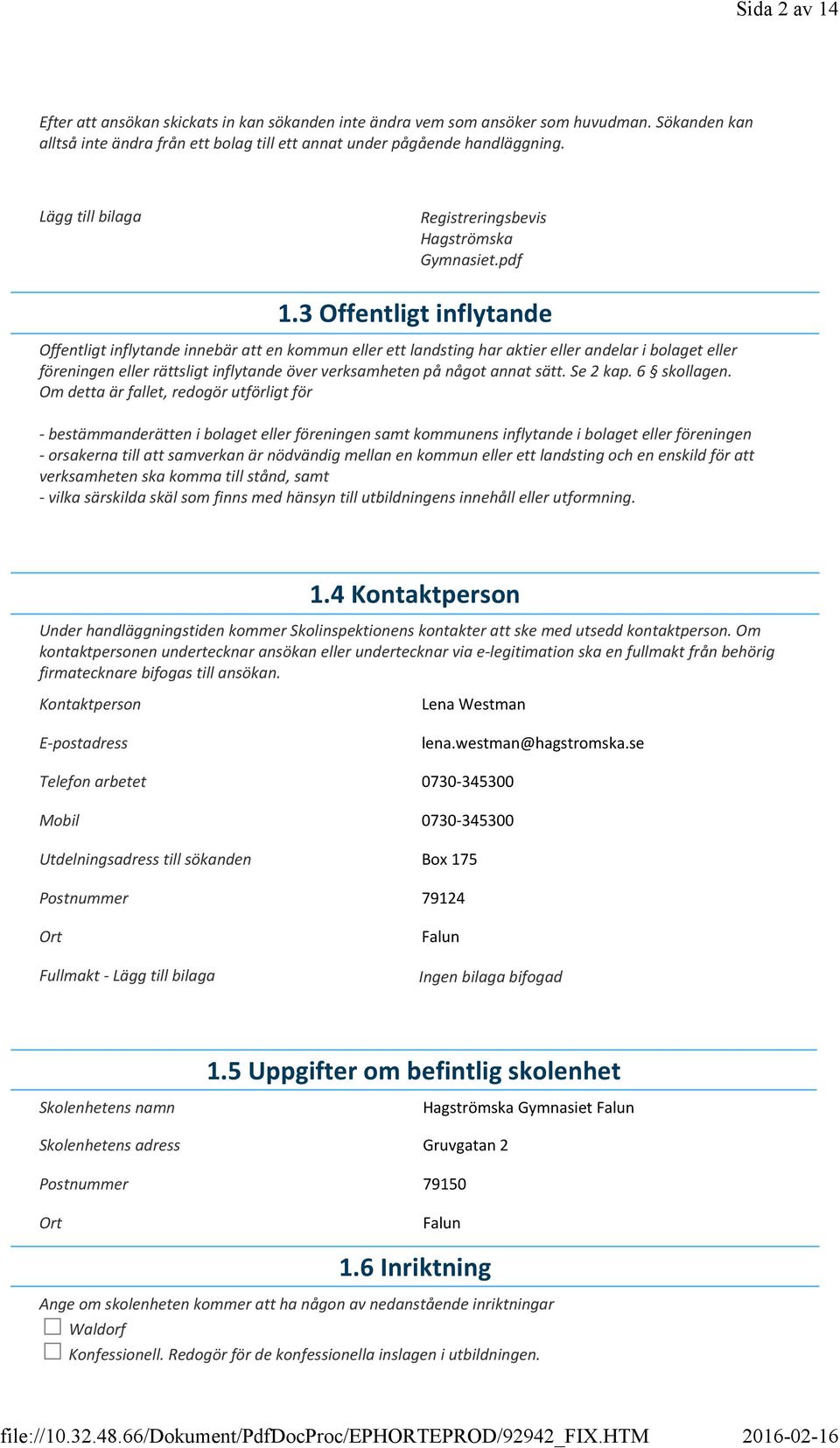 3 Offentligt inflytande Offentligt inflytande innebär att en kommun eller ett landsting har aktier eller andelar i bolaget eller föreningen eller rättsligt inflytande över verksamheten på något annat