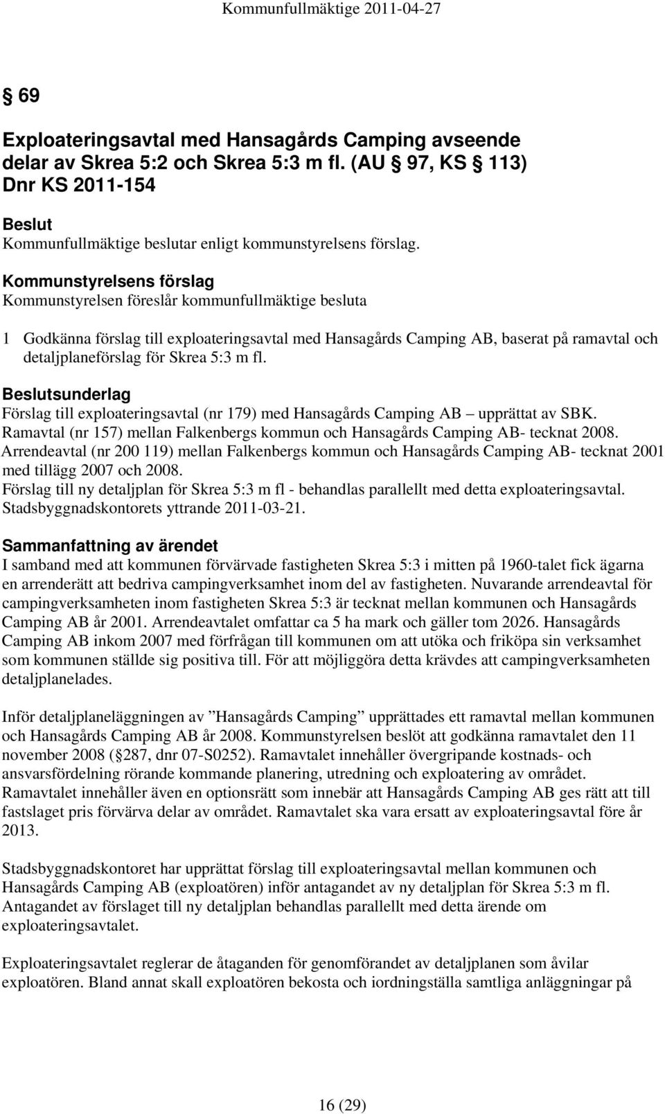 sunderlag Förslag till exploateringsavtal (nr 179) med Hansagårds Camping AB upprättat av SBK. Ramavtal (nr 157) mellan Falkenbergs kommun och Hansagårds Camping AB- tecknat 2008.