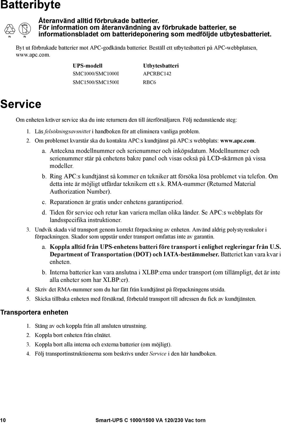 UPS-modell SMC1000/SMC1000I SMC1500/SMC1500I Utbytesbatteri APCRBC142 RBC6 Service Om enheten kräver service ska du inte returnera den till återförsäljaren. Följ nedanstående steg: 1.