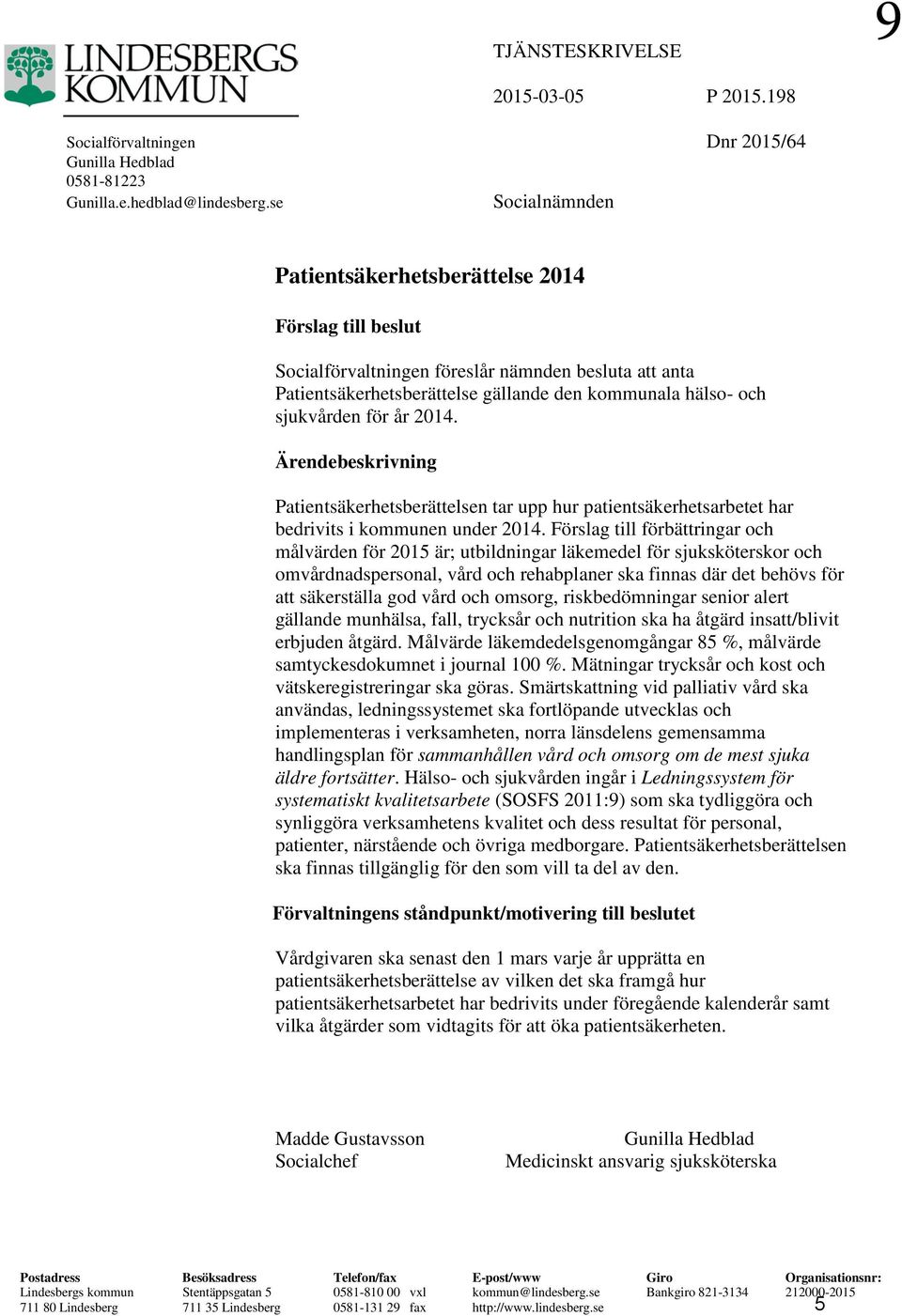 år 2014. Ärendebeskrivning Patientsäkerhetsberättelsen tar upp hur patientsäkerhetsarbetet har bedrivits i kommunen under 2014.