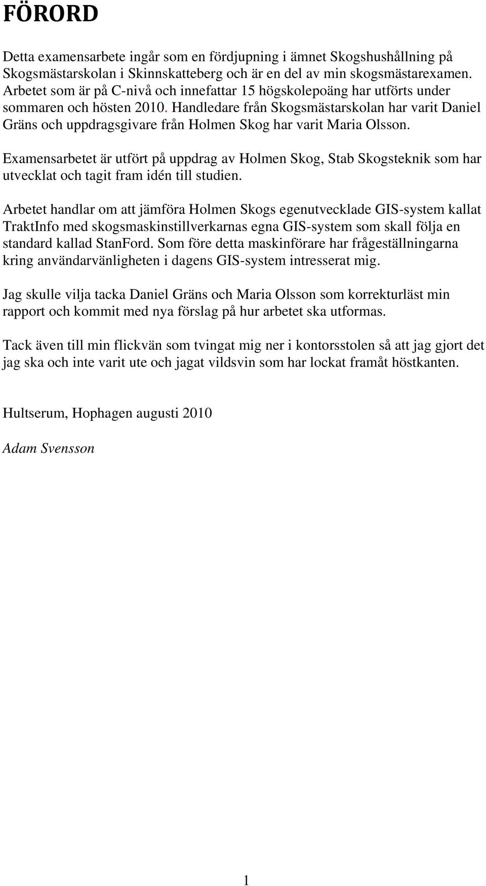 Handledare från Skogsmästarskolan har varit Daniel Gräns och uppdragsgivare från Holmen Skog har varit Maria Olsson.