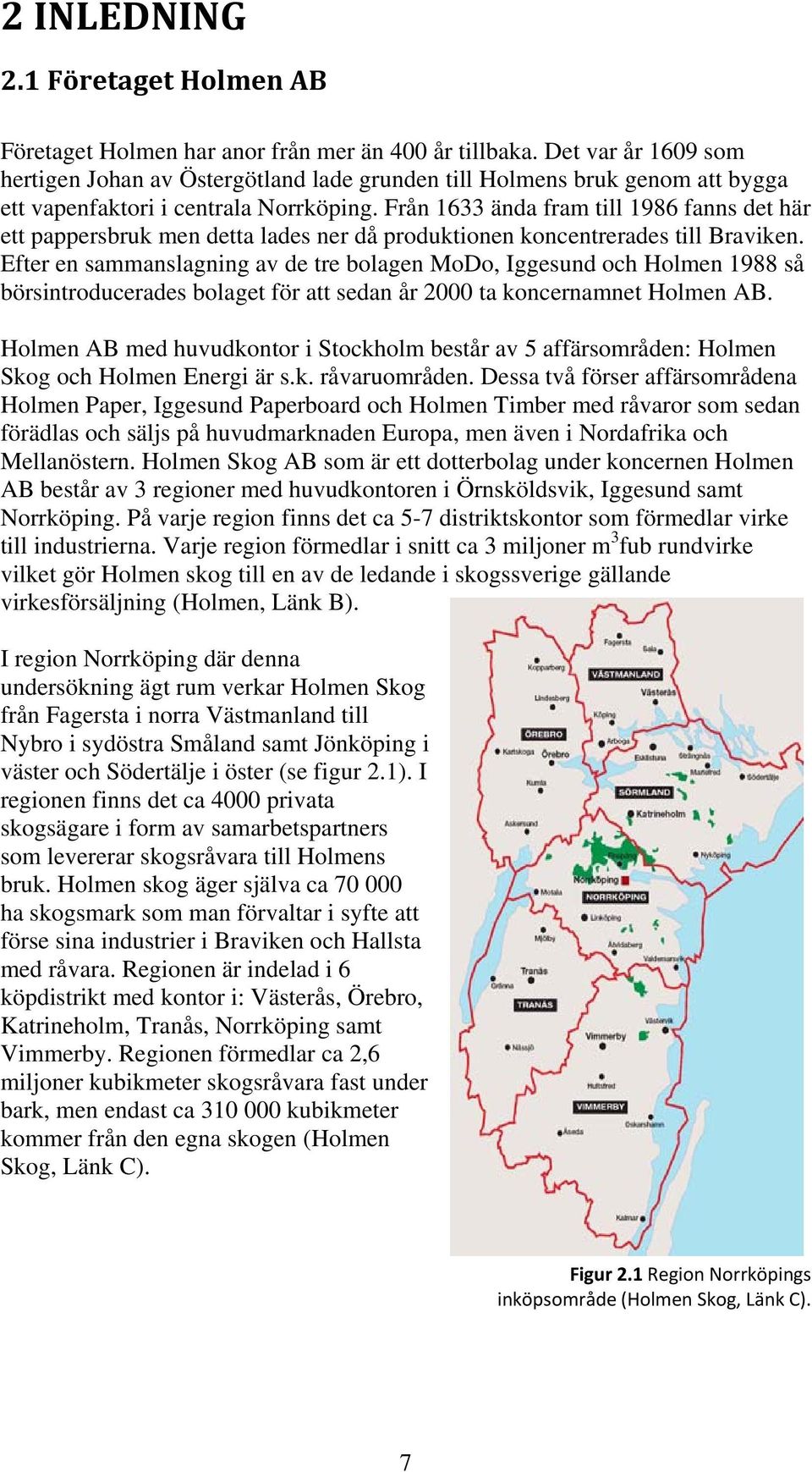 Från 1633 ända fram till 1986 fanns det här ett pappersbruk men detta lades ner då produktionen koncentrerades till Braviken.