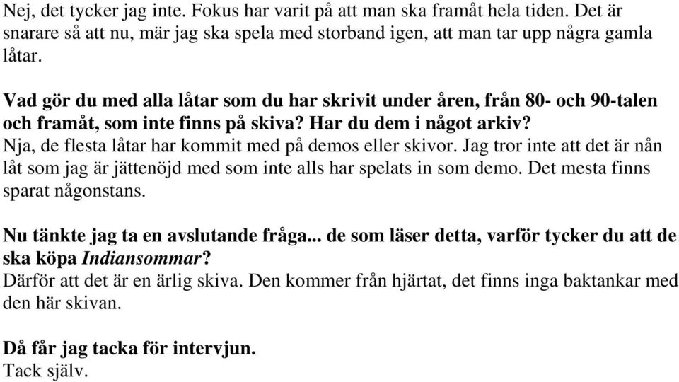 Nja, de flesta låtar har kommit med på demos eller skivor. Jag tror inte att det är nån låt som jag är jättenöjd med som inte alls har spelats in som demo. Det mesta finns sparat någonstans.