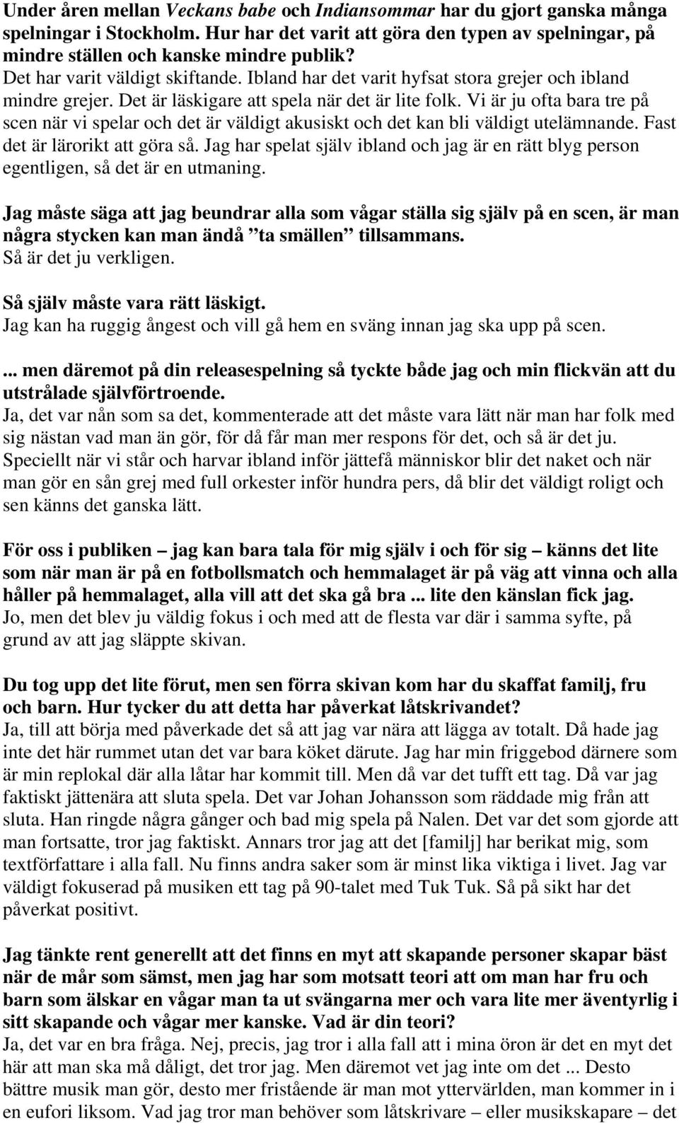 Vi är ju ofta bara tre på scen när vi spelar och det är väldigt akusiskt och det kan bli väldigt utelämnande. Fast det är lärorikt att göra så.