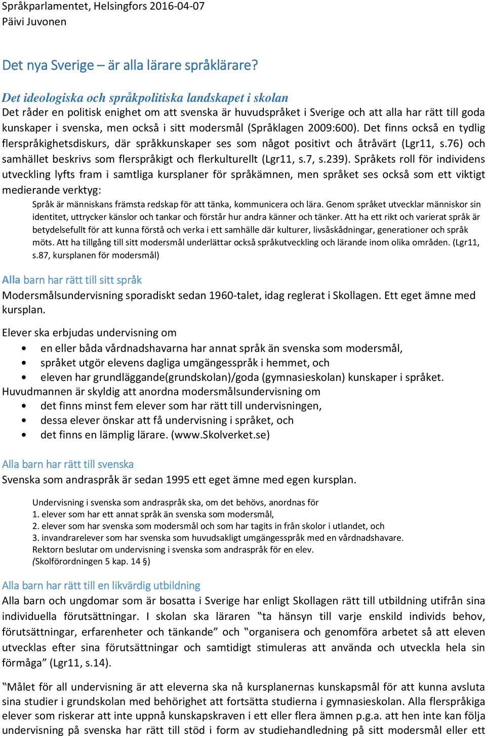 modersmål (Språklagen 2009:600). Det finns också en tydlig flerspråkighetsdiskurs, där språkkunskaper ses som något positivt och åtråvärt (Lgr11, s.