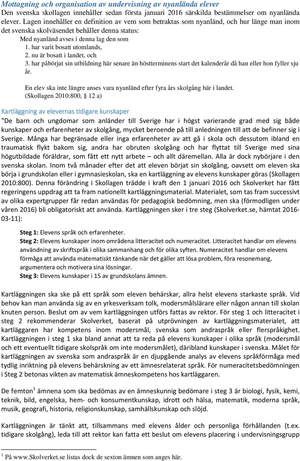 har varit bosatt utomlands, 2. nu är bosatt i landet, och 3. har påbörjat sin utbildning här senare än höstterminens start det kalenderår då han eller hon fyller sju år.