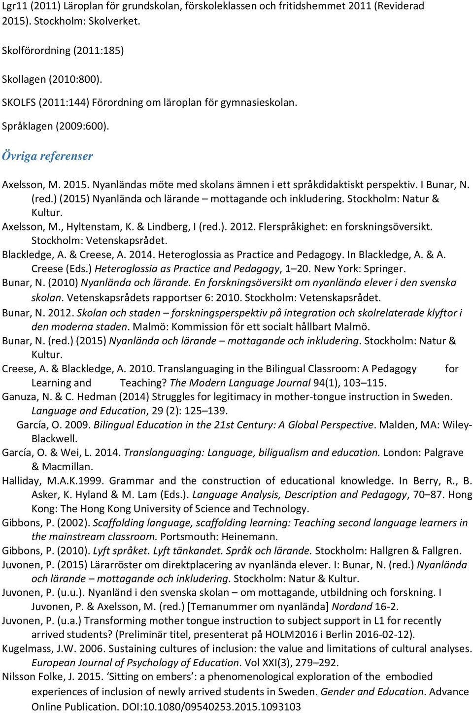 (red.)(2015) Nyanlända och lärande mottagande och inkludering. Stockholm: Natur & Kultur. Axelsson, M., Hyltenstam, K. & Lindberg, I (red.). 2012. Flerspråkighet: en forskningsöversikt.