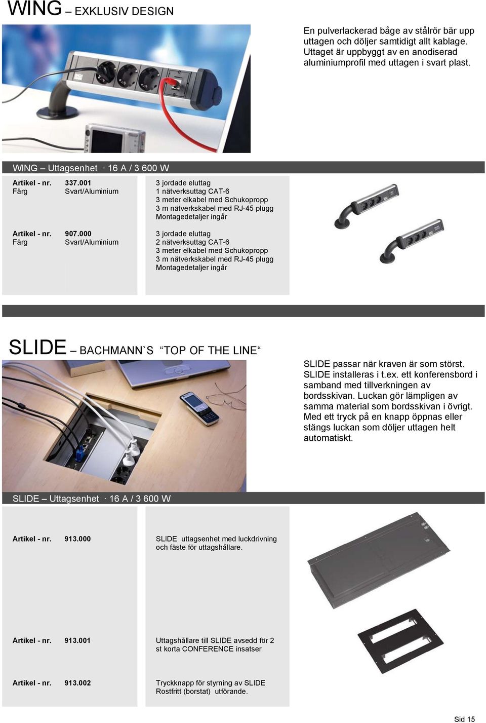000 Svart/Aluminium 3 jordade eluttag 2 nätverksuttag CAT-6 3 meter elkabel med Schukopropp 3 m nätverkskabel med RJ-45 plugg Montagedetaljer ingår SLIDE BACHMANN`S TOP OF THE LINE SLIDE passar när