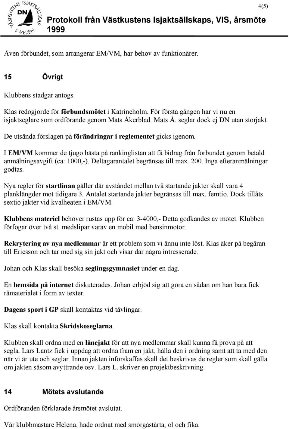 I EM/VM kommer de tjugo bästa på rankinglistan att få bidrag från förbundet genom betald anmälningsavgift (ca: 1000,-). Deltagarantalet begränsas till max. 200. Inga efteranmälningar godtas.