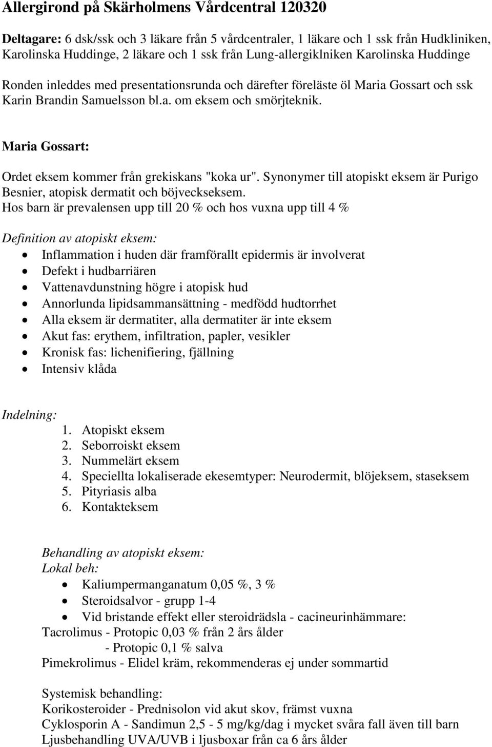 Maria Gossart: Ordet eksem kommer från grekiskans "koka ur". Synonymer till atopiskt eksem är Purigo Besnier, atopisk dermatit och böjveckseksem.