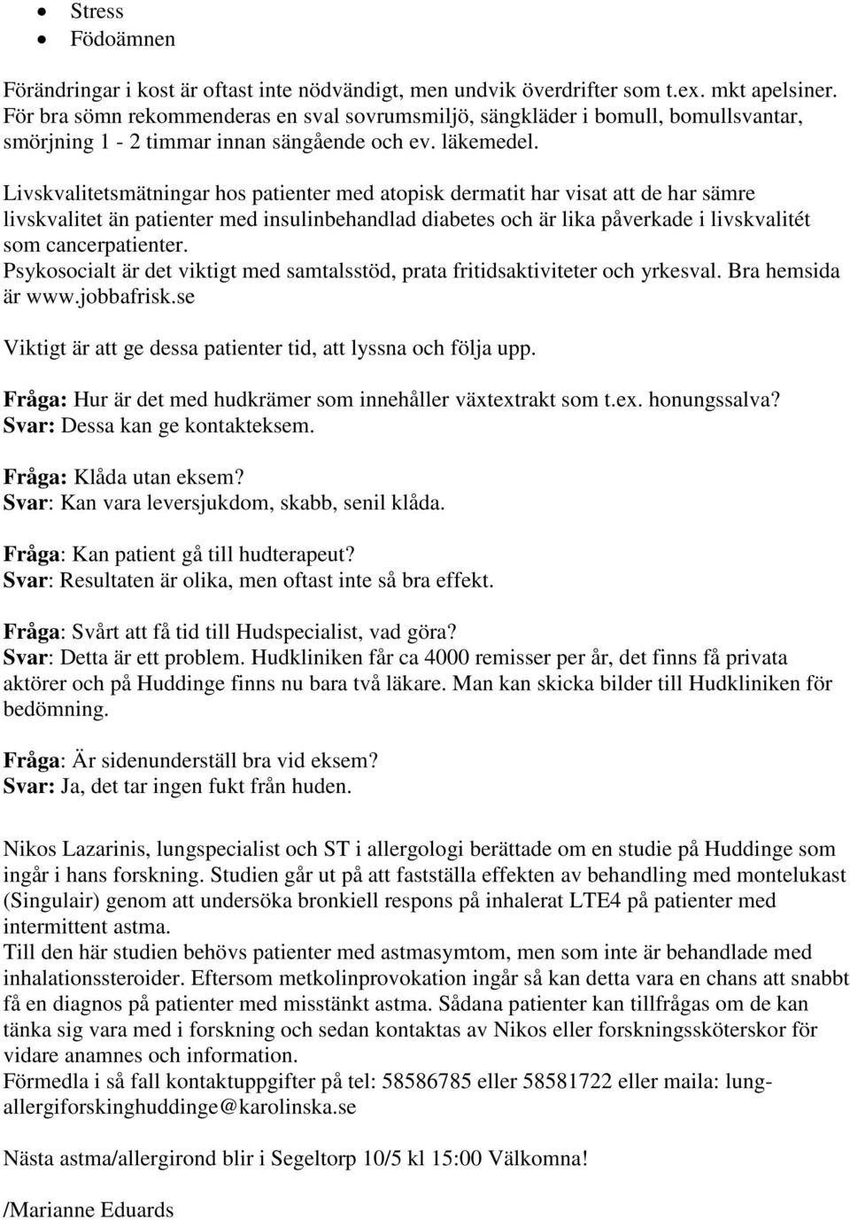 Livskvalitetsmätningar hos patienter med atopisk dermatit har visat att de har sämre livskvalitet än patienter med insulinbehandlad diabetes och är lika påverkade i livskvalitét som cancerpatienter.