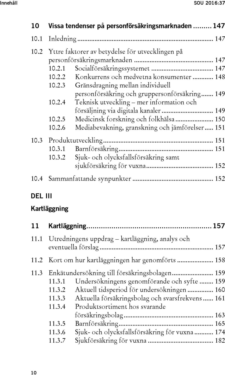 .. 149 10.2.5 Medicinsk forskning och folkhälsa... 150 10.2.6 Mediabevakning, granskning och jämförelser... 151 10.3 Produktutveckling... 151 10.3.1 Barnförsäkring... 151 10.3.2 Sjuk- och olycksfallsförsäkring samt sjukförsäkring för vuxna.
