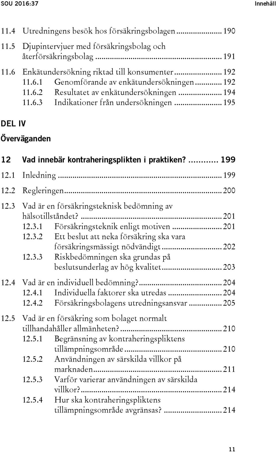 .. 195 DEL IV Överväganden 12 Vad innebär kontraheringsplikten i praktiken?... 199 12.1 Inledning... 199 12.2 Regleringen... 200 12.3 Vad är en försäkringsteknisk bedömning av hälsotillståndet?