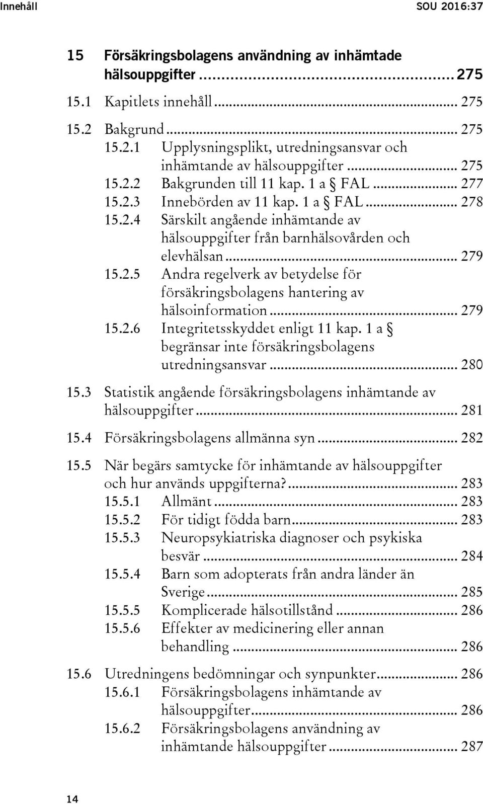 .. 279 15.2.6 Integritetsskyddet enligt 11 kap. 1 a begränsar inte försäkringsbolagens utredningsansvar... 280 15.3 Statistik angående försäkringsbolagens inhämtande av hälsouppgifter... 281 15.