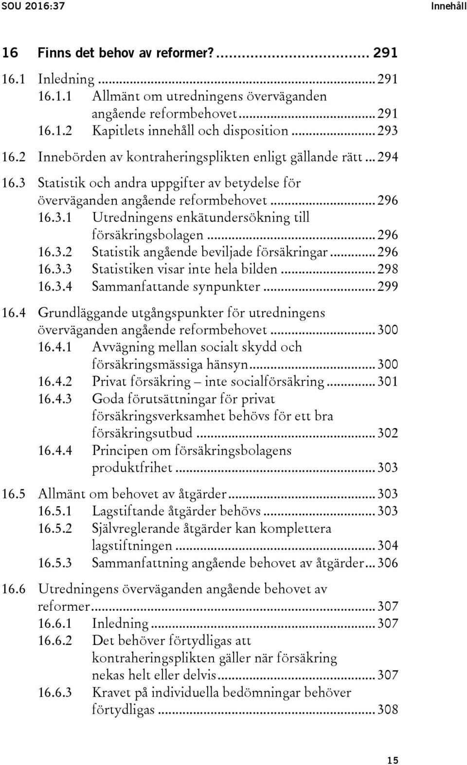 .. 296 16.3.2 Statistik angående beviljade försäkringar... 296 16.3.3 Statistiken visar inte hela bilden... 298 16.3.4 Sammanfattande synpunkter... 299 16.