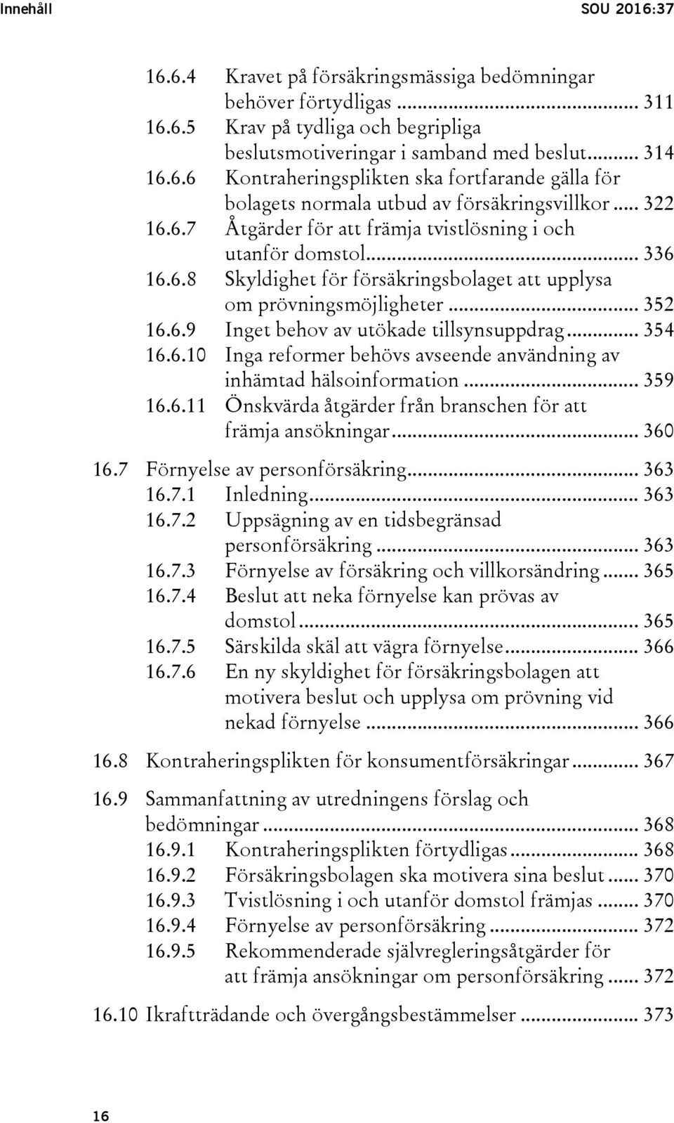 .. 354 16.6.10 Inga reformer behövs avseende användning av inhämtad hälsoinformation... 359 16.6.11 Önskvärda åtgärder från branschen för att främja ansökningar... 360 16.