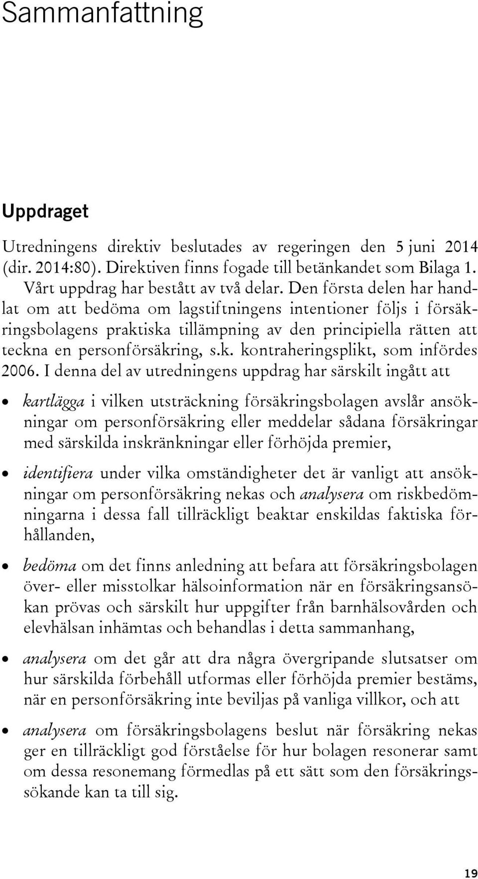 I denna del av utredningens uppdrag har särskilt ingått att kartlägga i vilken utsträckning försäkringsbolagen avslår ansökningar om personförsäkring eller meddelar sådana försäkringar med särskilda
