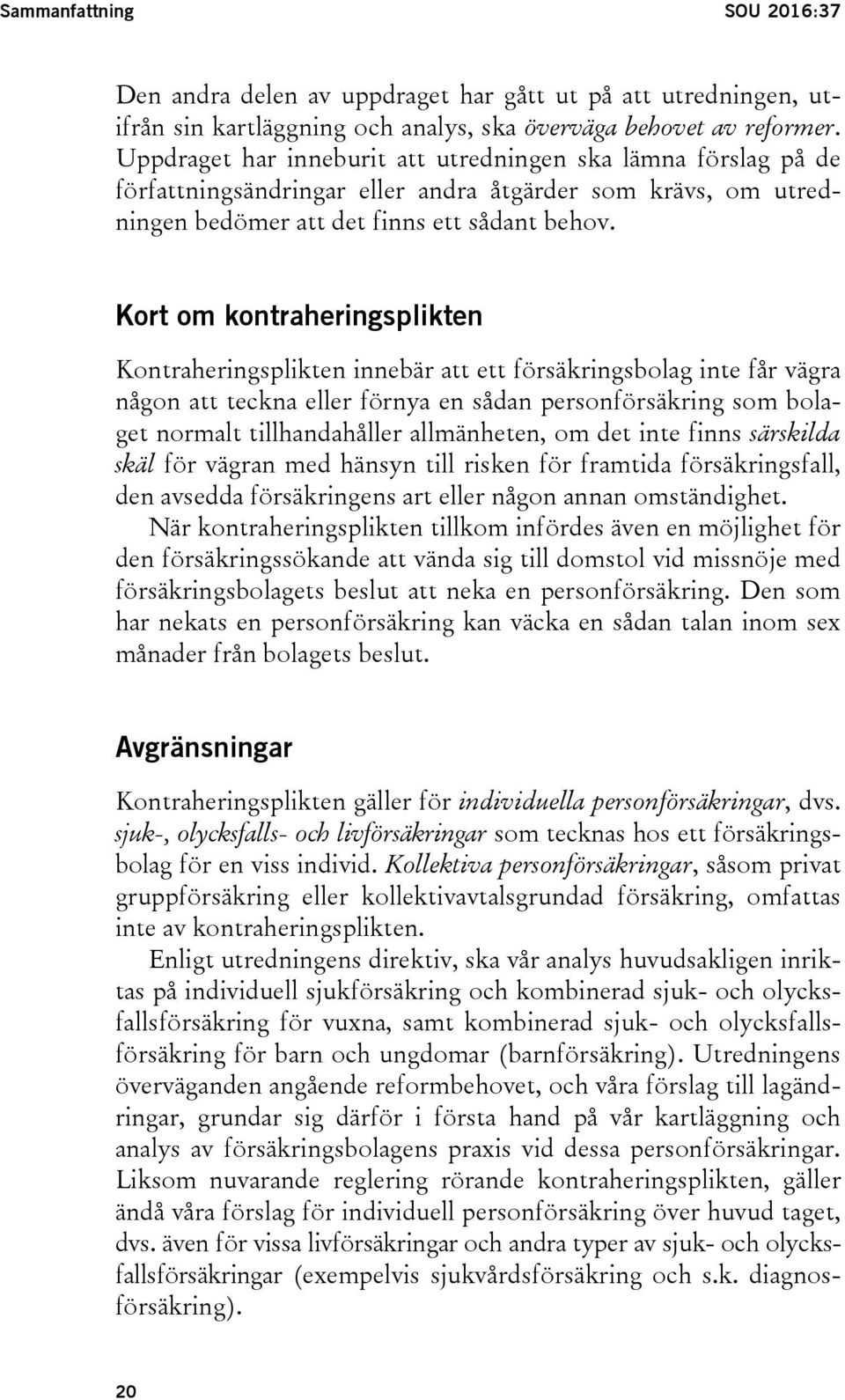 Kort om kontraheringsplikten Kontraheringsplikten innebär att ett försäkringsbolag inte får vägra någon att teckna eller förnya en sådan personförsäkring som bolaget normalt tillhandahåller
